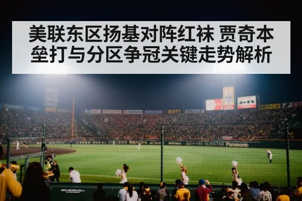 美联东区扬基对阵红袜 贾奇本垒打与分区争冠关键走势解析 | kaiyun